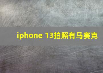 iphone 13拍照有马赛克